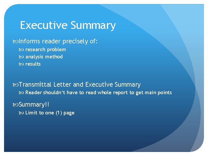 Executive Summary Informs reader precisely of: research problem analysis method results Transmittal Letter and