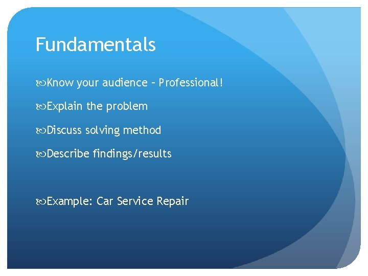 Fundamentals Know your audience – Professional! Explain the problem Discuss solving method Describe findings/results
