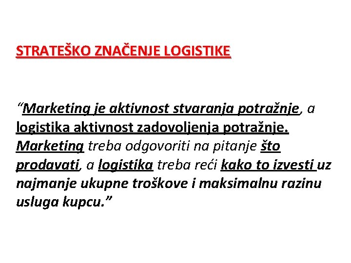 STRATEŠKO ZNAČENJE LOGISTIKE “Marketing je aktivnost stvaranja potražnje, a logistika aktivnost zadovoljenja potražnje. Marketing STRATEŠKO ZNAČENJE LOGISTIKE “Marketing je aktivnost stvaranja potražnje, a logistika aktivnost zadovoljenja potražnje. Marketing