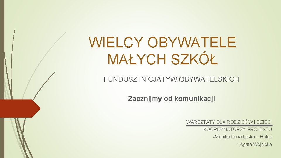 WIELCY OBYWATELE MAŁYCH SZKÓŁ FUNDUSZ INICJATYW OBYWATELSKICH Zacznijmy od komunikacji WARSZTATY DLA RODZICÓW I