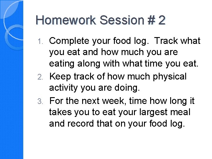 Homework Session # 2 Complete your food log. Track what you eat and how