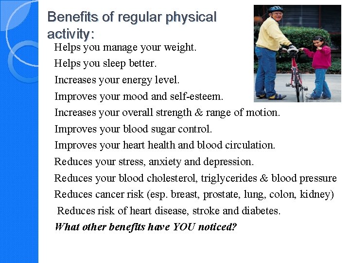 Benefits of regular physical activity: Helps you manage your weight. Helps you sleep better.