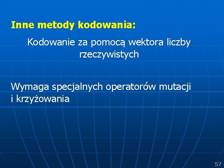 Inne metody kodowania: Kodowanie za pomocą wektora liczby rzeczywistych Wymaga specjalnych operatorów mutacji i