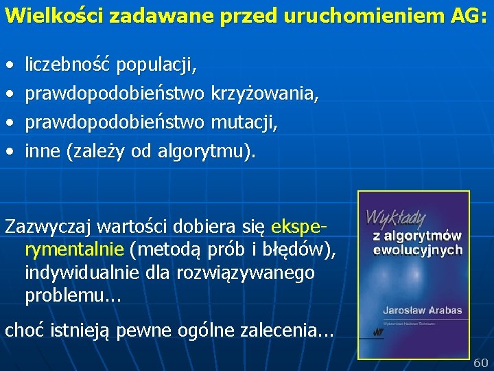 Wielkości zadawane przed uruchomieniem AG: • • liczebność populacji, prawdopodobieństwo krzyżowania, prawdopodobieństwo mutacji, inne