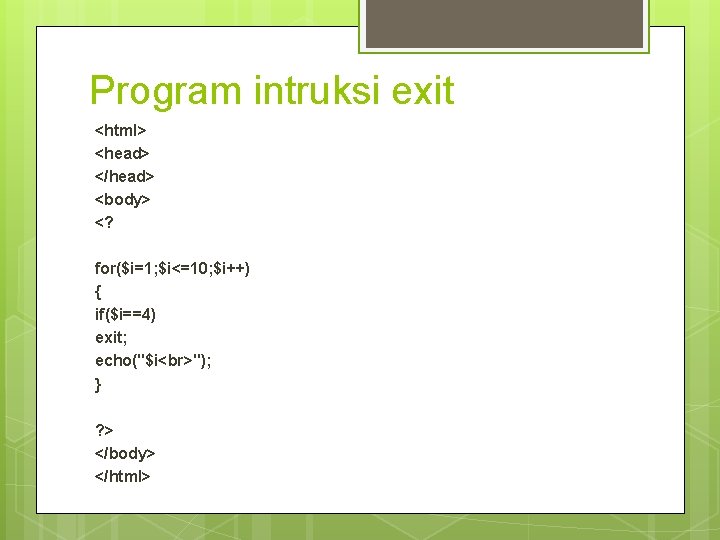 Program intruksi exit <html> <head> </head> <body> <? for($i=1; $i<=10; $i++) { if($i==4) exit;