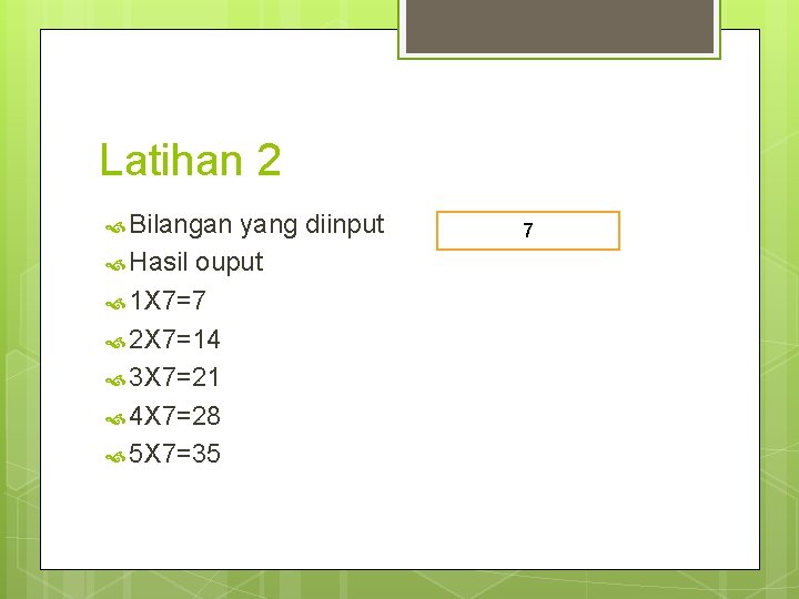 Latihan 2 Bilangan yang diinput Hasil ouput 1 X 7=7 2 X 7=14 3