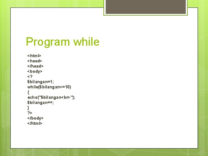 Program while <html> <head> </head> <body> <? $bilangan=1; while($bilangan<=10) { echo("$bilangan "); $bilangan++; }