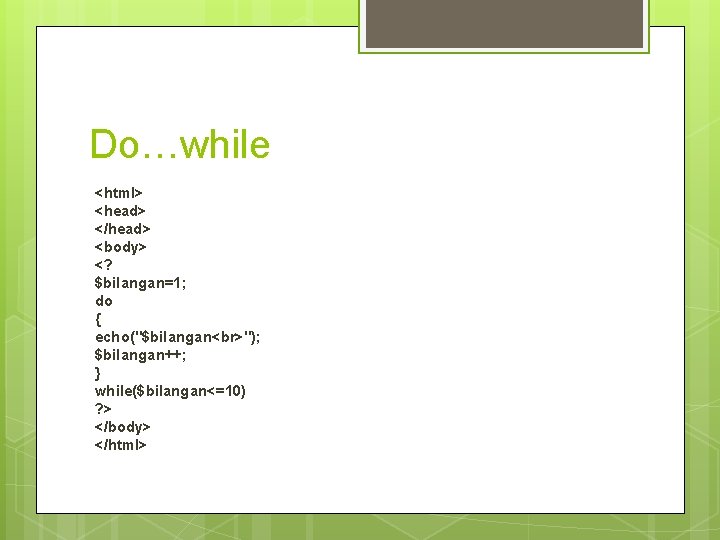 Do…while <html> <head> </head> <body> <? $bilangan=1; do { echo("$bilangan "); $bilangan++; } while($bilangan<=10)