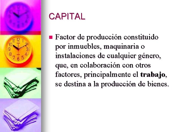 CAPITAL n Factor de producción constituido por inmuebles, maquinaria o instalaciones de cualquier género,