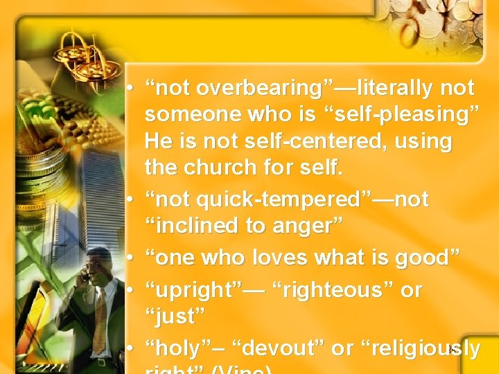  • “not overbearing”—literally not someone who is “self-pleasing” He is not self-centered, using