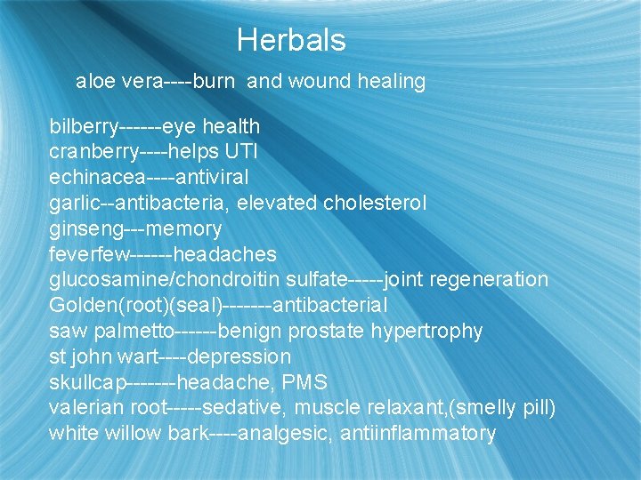 Herbals aloe vera----burn and wound healing bilberry------eye health cranberry----helps UTI echinacea----antiviral garlic--antibacteria, elevated cholesterol