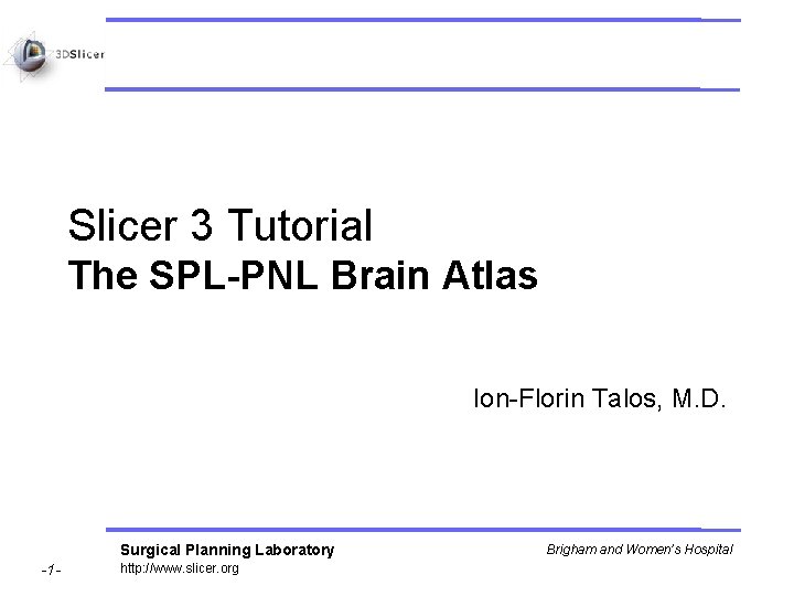 Slicer 3 Tutorial The SPL-PNL Brain Atlas Ion-Florin Talos, M. D. Surgical Planning Laboratory