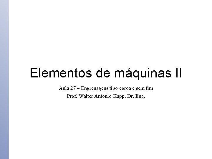 Elementos de máquinas II Aula 27 – Engrenagens tipo coroa e sem fim Prof. Elementos de máquinas II Aula 27 – Engrenagens tipo coroa e sem fim Prof.