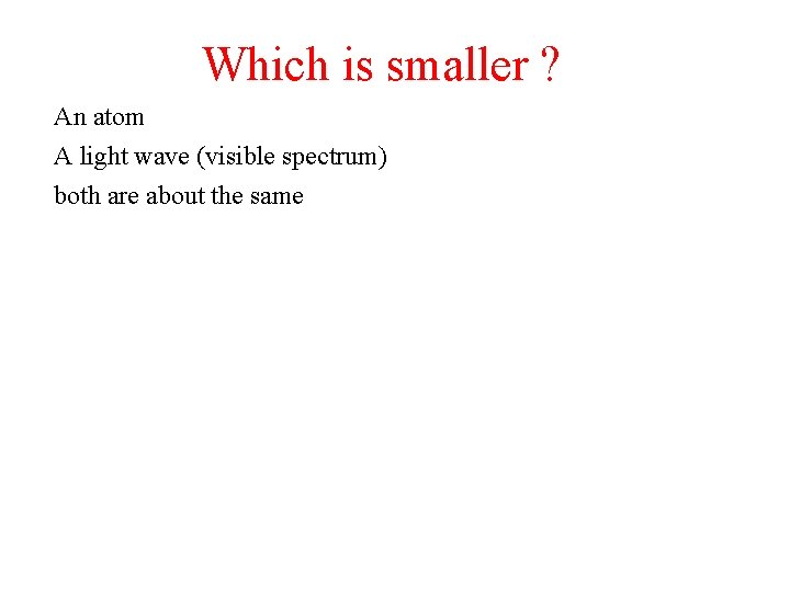 Which is smaller ? An atom A light wave (visible spectrum) both are about