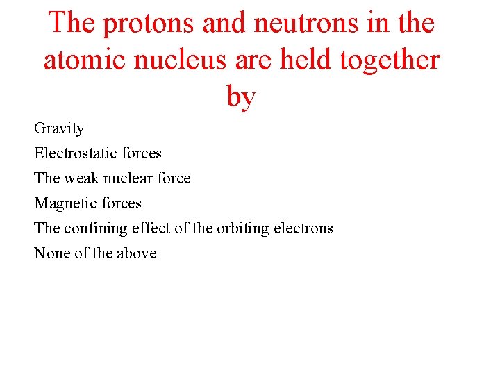 The protons and neutrons in the atomic nucleus are held together by Gravity Electrostatic