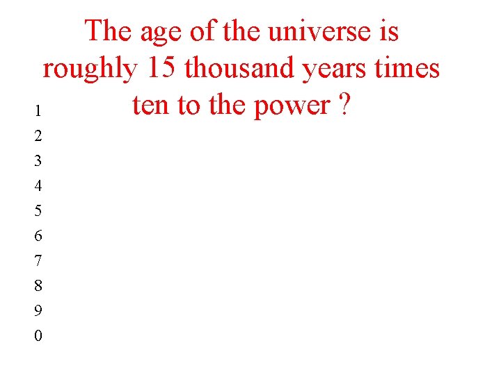 The age of the universe is roughly 15 thousand years times ten to the