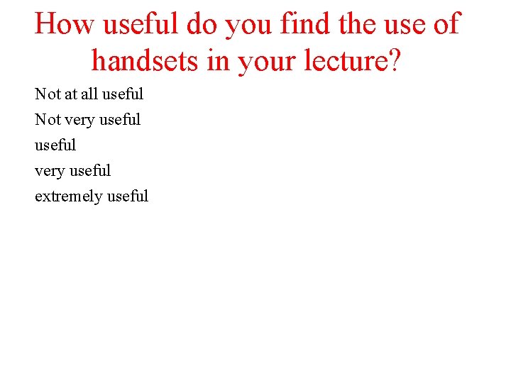 How useful do you find the use of handsets in your lecture? Not at