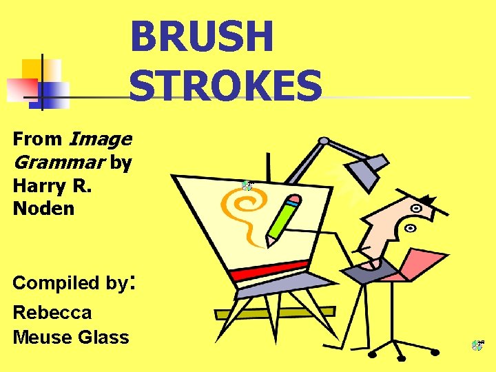  BRUSH STROKES From Image Grammar by Harry R. Noden Compiled by: Rebecca Meuse