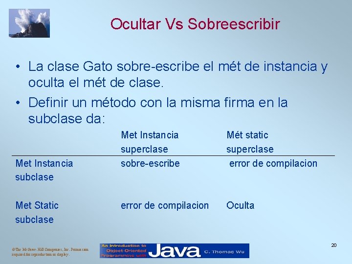 Ocultar Vs Sobreescribir • La clase Gato sobre-escribe el mét de instancia y oculta