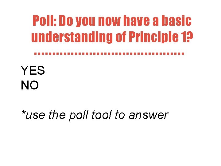 Poll: Do you now have a basic understanding of Principle 1? YES NO *use