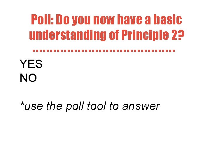 Poll: Do you now have a basic understanding of Principle 2? YES NO *use