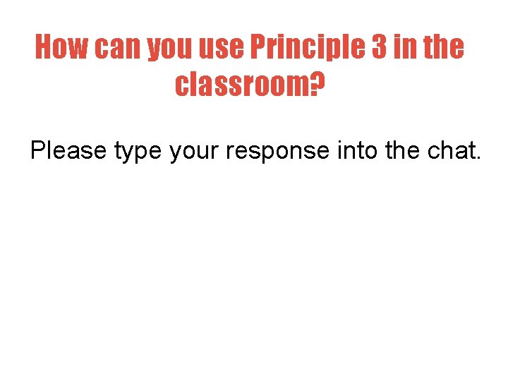 How can you use Principle 3 in the classroom? Please type your response into