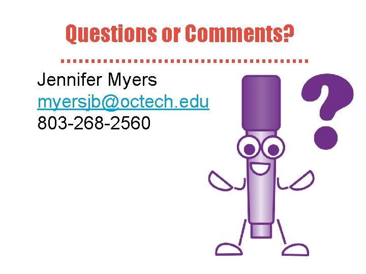 Questions or Comments? Jennifer Myers myersjb@octech. edu 803 -268 -2560 
