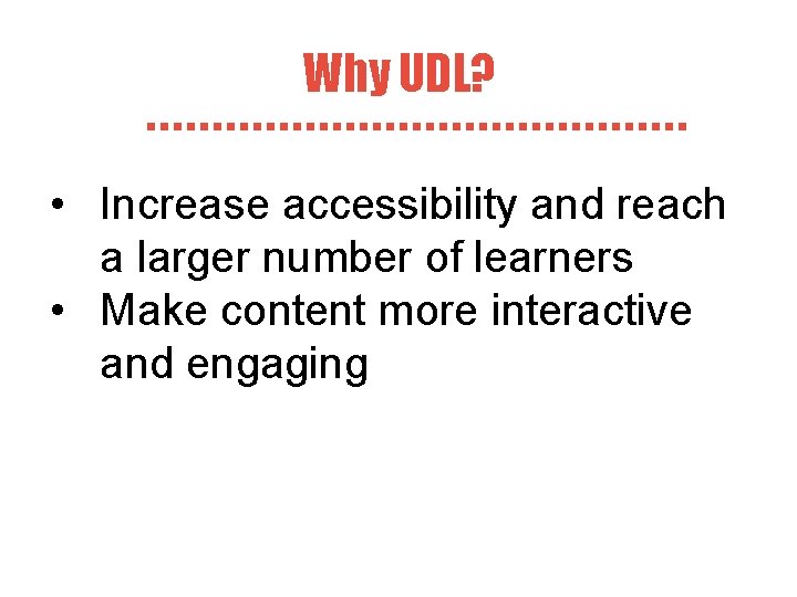 Why UDL? • Increase accessibility and reach a larger number of learners • Make