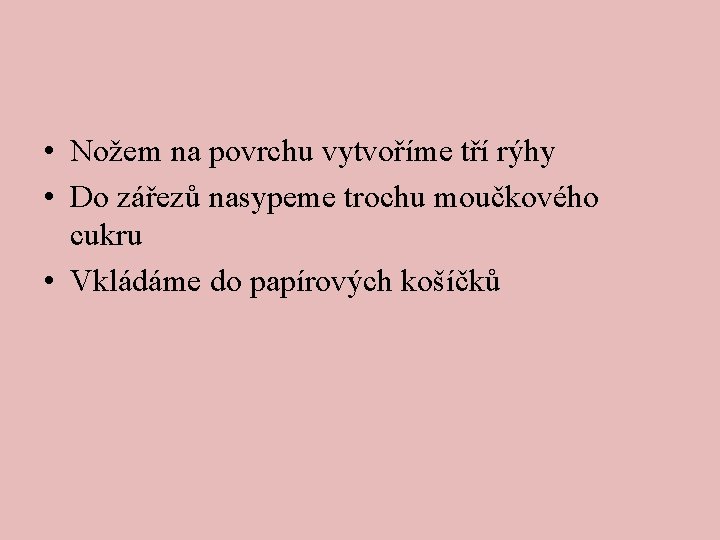  • Nožem na povrchu vytvoříme tří rýhy • Do zářezů nasypeme trochu moučkového