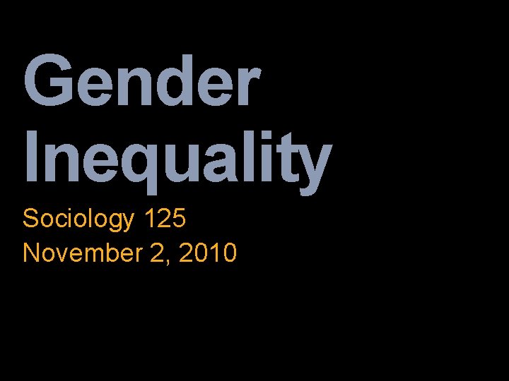 Gender Inequality Sociology 125 November 2, 2010 