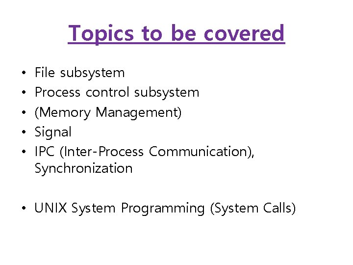 Topics to be covered • • • File subsystem Process control subsystem (Memory Management)