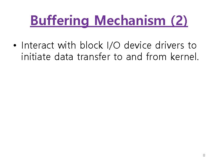 Buffering Mechanism (2) • Interact with block I/O device drivers to initiate data transfer
