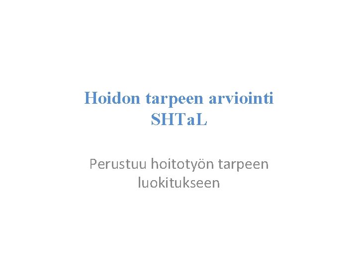 Hoidon tarpeen arviointi SHTa. L Perustuu hoitotyön tarpeen luokitukseen 