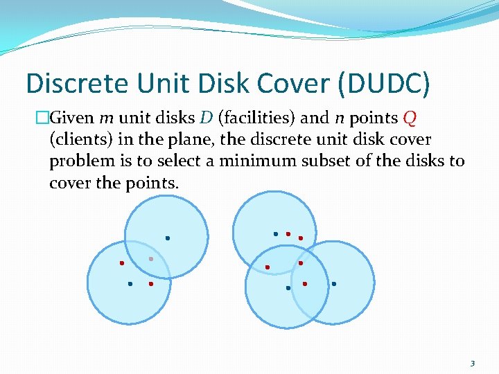 Discrete Unit Disk Cover (DUDC) �Given m unit disks D (facilities) and n points