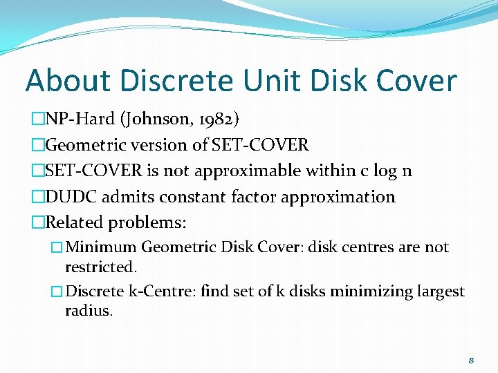About Discrete Unit Disk Cover �NP-Hard (Johnson, 1982) �Geometric version of SET-COVER �SET-COVER is