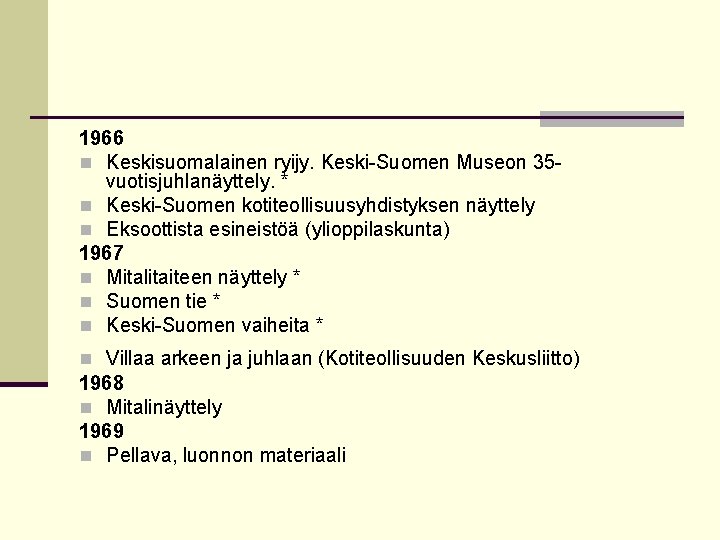 1966 n Keskisuomalainen ryijy. Keski-Suomen Museon 35 vuotisjuhlanäyttely. * n Keski-Suomen kotiteollisuusyhdistyksen näyttely n