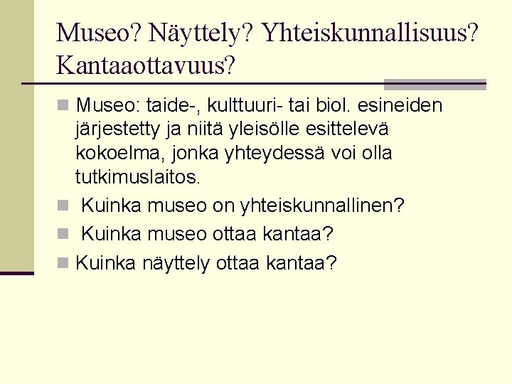 Museo? Näyttely? Yhteiskunnallisuus? Kantaaottavuus? n Museo: taide-, kulttuuri- tai biol. esineiden järjestetty ja niitä