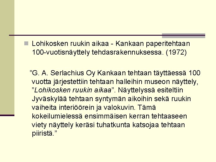 n Lohikosken ruukin aikaa - Kankaan paperitehtaan 100 -vuotisnäyttely tehdasrakennuksessa. (1972) ”G. A. Serlachius