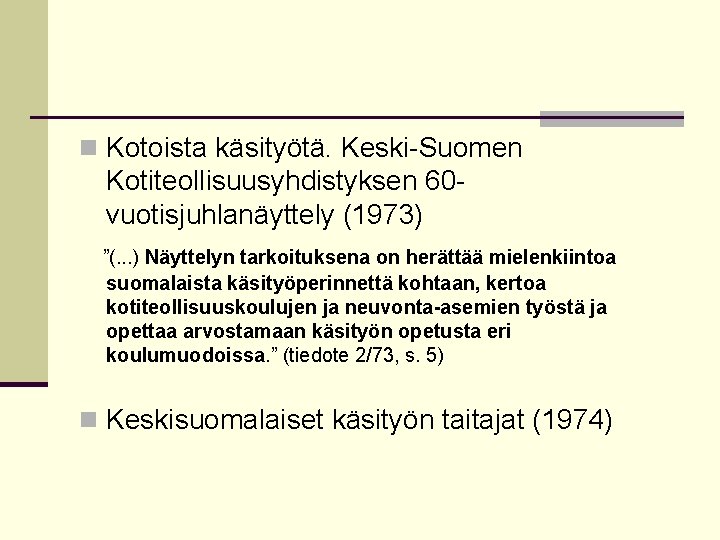 n Kotoista käsityötä. Keski-Suomen Kotiteollisuusyhdistyksen 60 vuotisjuhlanäyttely (1973) ”(. . . ) Näyttelyn tarkoituksena