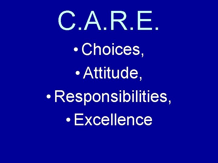 C. A. R. E. • Choices, • Attitude, • Responsibilities, • Excellence 