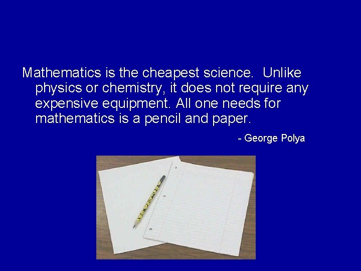 Mathematics is the cheapest science. Unlike physics or chemistry, it does not require any