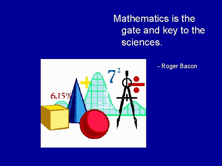 Mathematics is the gate and key to the sciences. - Roger Bacon 