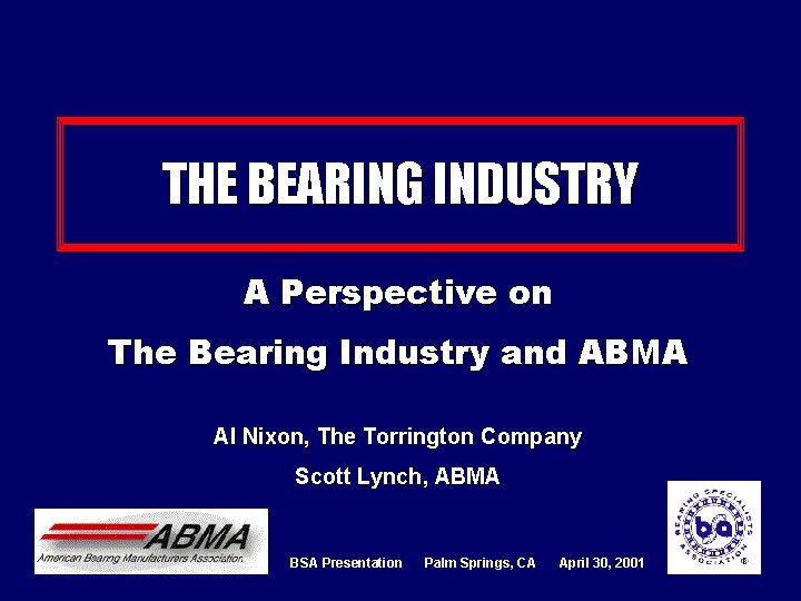 THE BEARING INDUSTRY A Perspective on The Bearing Industry and ABMA Al Nixon, The