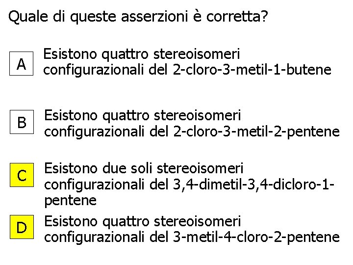 Quale di queste asserzioni è corretta? A Esistono quattro stereoisomeri configurazionali del 2 -cloro-3