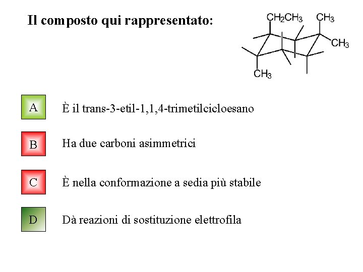 Il composto qui rappresentato: A È il trans-3 -etil-1, 1, 4 -trimetilcicloesano B Ha