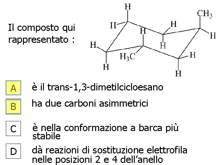 Il composto qui rappresentato : A è il trans-1, 3 -dimetilcicloesano B ha due Il composto qui rappresentato : A è il trans-1, 3 -dimetilcicloesano B ha due