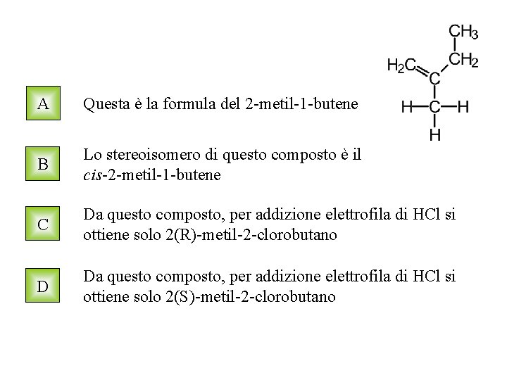 A Questa è la formula del 2 -metil-1 -butene B Lo stereoisomero di questo