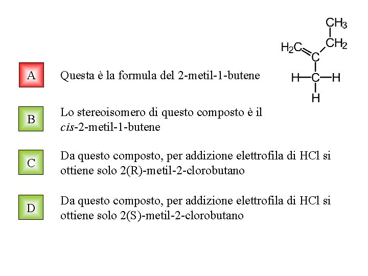 A Questa è la formula del 2 -metil-1 -butene B Lo stereoisomero di questo