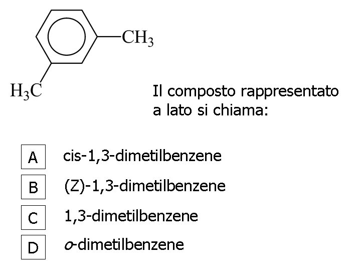 Il composto rappresentato a lato si chiama: A cis-1, 3 -dimetilbenzene B (Z)-1, 3 Il composto rappresentato a lato si chiama: A cis-1, 3 -dimetilbenzene B (Z)-1, 3