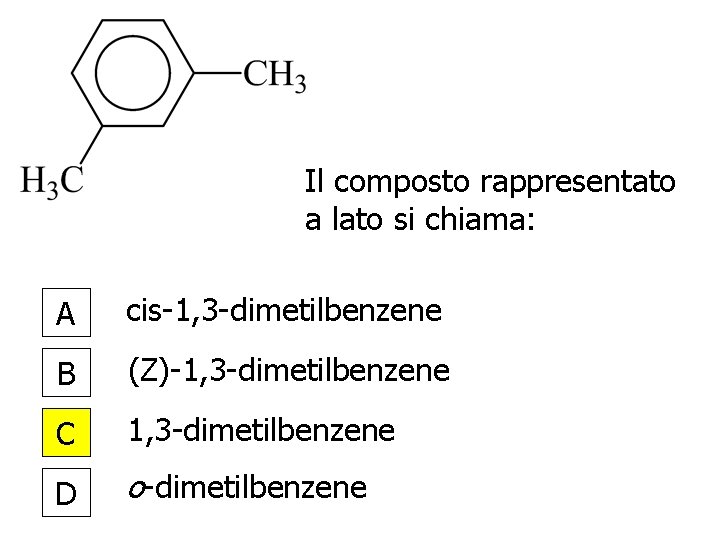 Il composto rappresentato a lato si chiama: A cis-1, 3 -dimetilbenzene B (Z)-1, 3